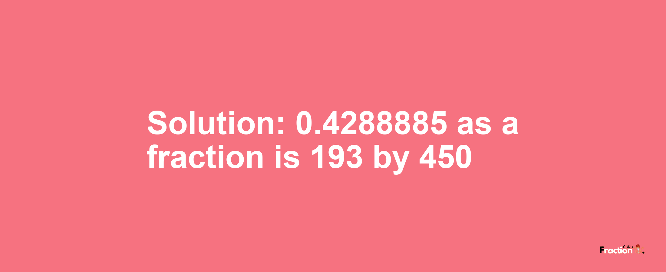 Solution:0.4288885 as a fraction is 193/450